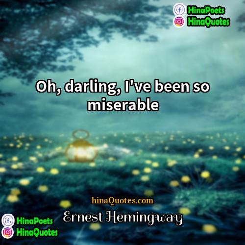 Ernest Hemingway Quotes | Oh, darling, I've been so miserable.
 